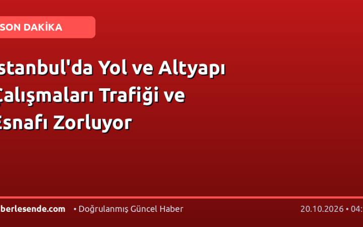 İstanbul'da Yol ve Altyapı Çalışmaları Trafiği ve Esnafı Zorluyor