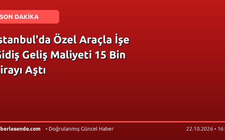 İstanbul'da Özel Araçla İşe Gidiş Geliş Maliyeti 15 Bin Lirayı Aştı
