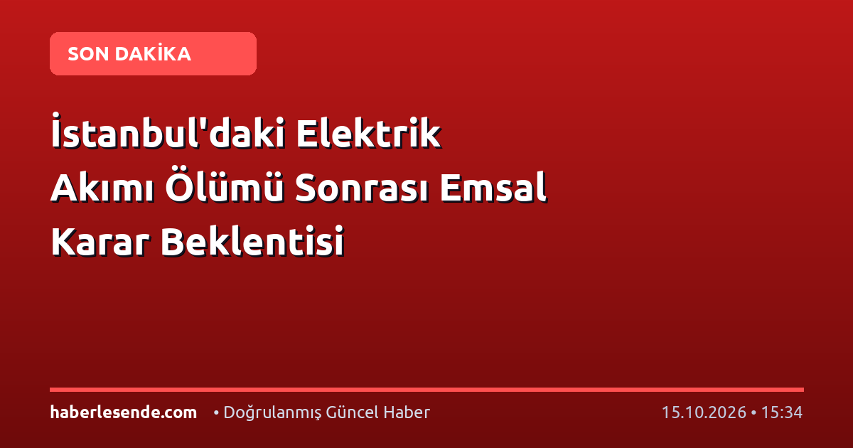İstanbul'daki Elektrik Akımı Ölümü Sonrası Emsal Karar Beklentisi