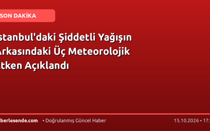 İstanbul'daki Şiddetli Yağışın Arkasındaki Üç Meteorolojik Etken Açıklandı