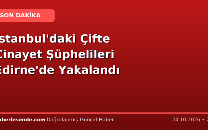 İstanbul'daki Çifte Cinayet Şüphelileri Edirne'de Yakalandı