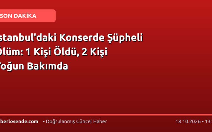 İstanbul'daki Konserde Şüpheli Ölüm: 1 Kişi Öldü, 2 Kişi Yoğun Bakımda