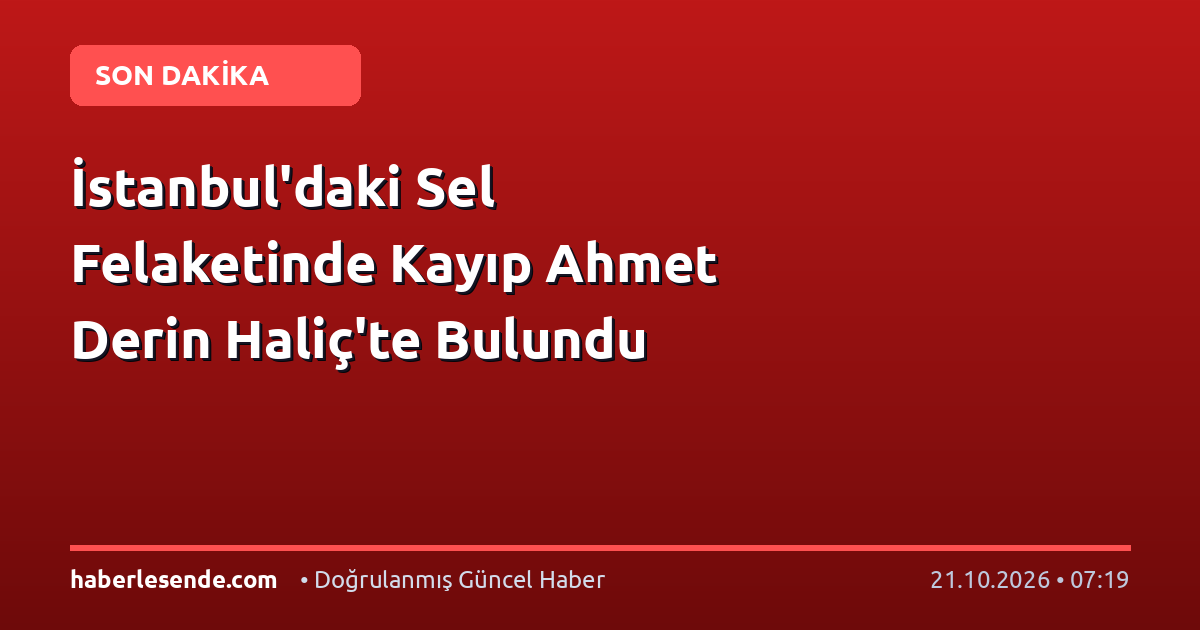 İstanbul'daki Sel Felaketinde Kayıp Ahmet Derin Haliç'te Bulundu