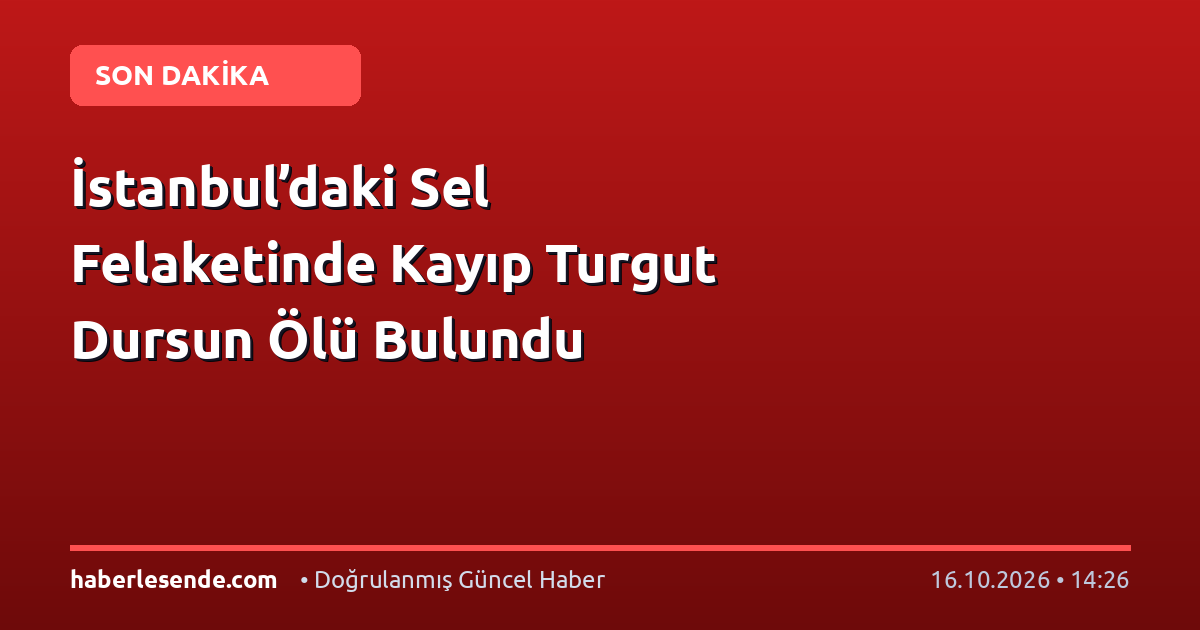 İstanbul’daki Sel Felaketinde Kayıp Turgut Dursun Ölü Bulundu