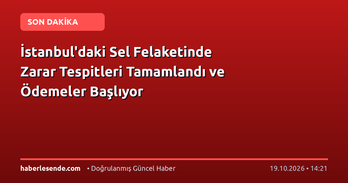 İstanbul'daki Sel Felaketinde Zarar Tespitleri Tamamlandı ve Ödemeler Başlıyor