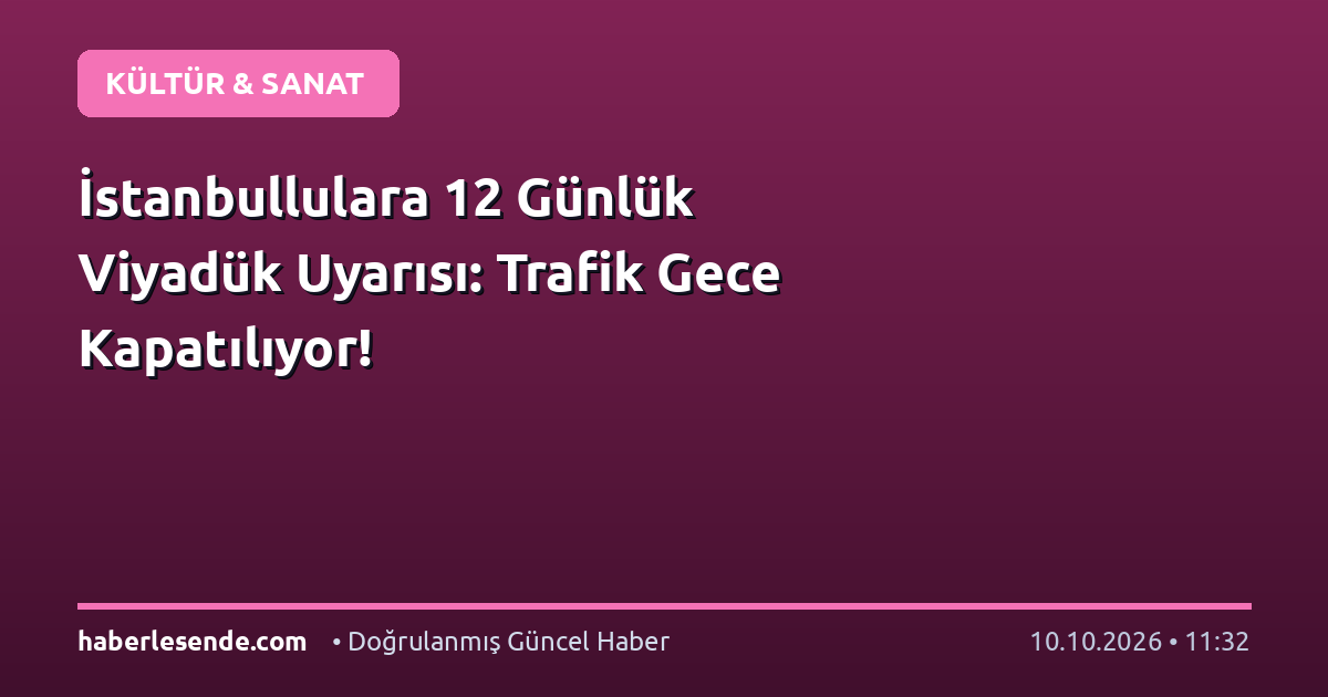 İstanbullulara 12 Günlük Viyadük Uyarısı: Trafik Gece Kapatılıyor!