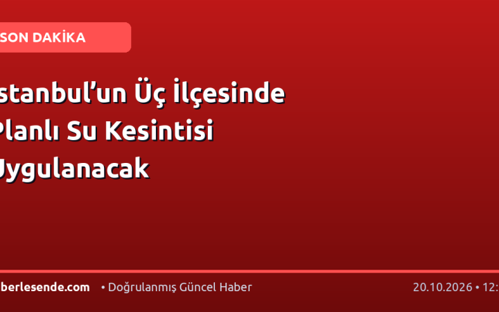 İstanbul’un Üç İlçesinde Planlı Su Kesintisi Uygulanacak