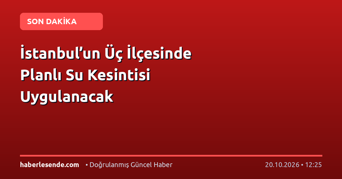 İstanbul’un Üç İlçesinde Planlı Su Kesintisi Uygulanacak