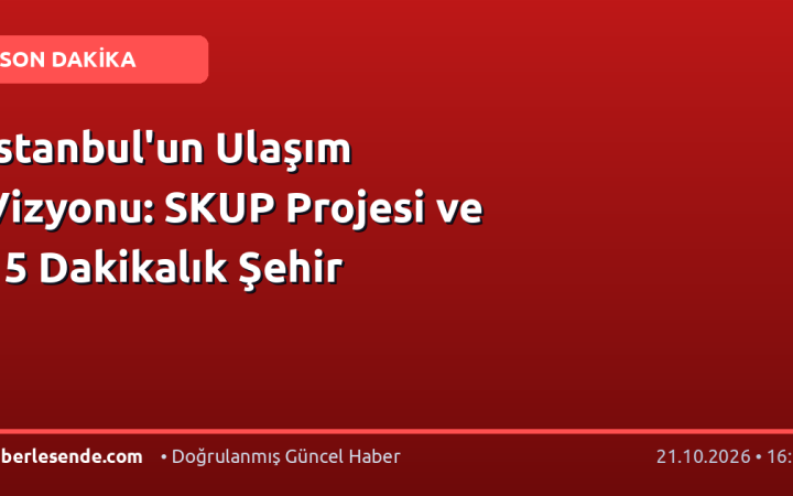İstanbul'un Ulaşım Vizyonu: SKUP Projesi ve 15 Dakikalık Şehir