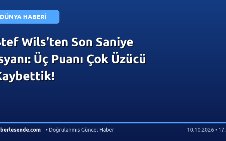 Stef Wils'ten Son Saniye İsyanı: Üç Puanı Çok Üzücü Kaybettik!