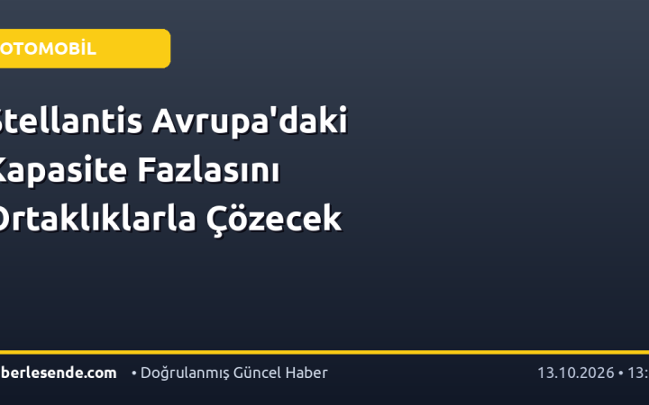 Stellantis Avrupa'daki Kapasite Fazlasını Ortaklıklarla Çözecek
