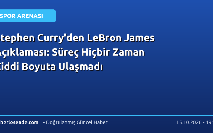 Stephen Curry'den LeBron James Açıklaması: Süreç Hiçbir Zaman Ciddi Boyuta Ulaşmadı