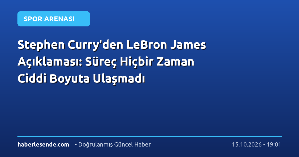 Stephen Curry'den LeBron James Açıklaması: Süreç Hiçbir Zaman Ciddi Boyuta Ulaşmadı