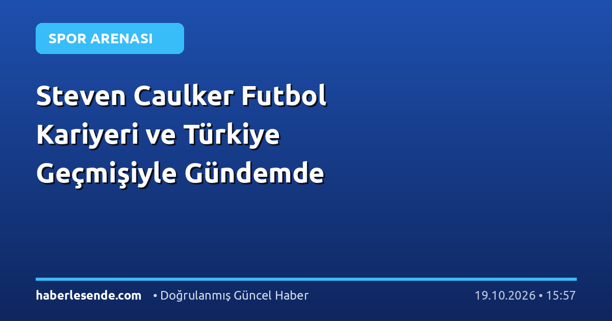 Steven Caulker Futbol Kariyeri ve Türkiye Geçmişiyle Gündemde