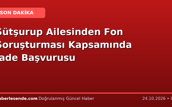 Sütşurup Ailesinden Fon Soruşturması Kapsamında İade Başvurusu