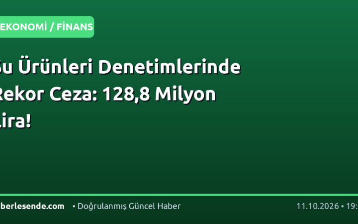 Su Ürünleri Denetimlerinde Rekor Ceza: 128,8 Milyon Lira!