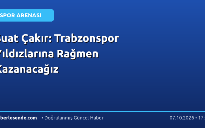 Suat Çakır: Trabzonspor Yıldızlarına Rağmen Kazanacağız