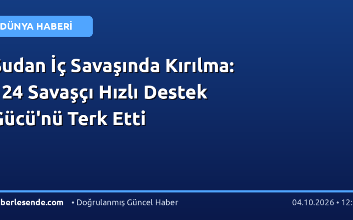 Sudan İç Savaşında Kırılma: 124 Savaşçı Hızlı Destek Gücü'nü Terk Etti