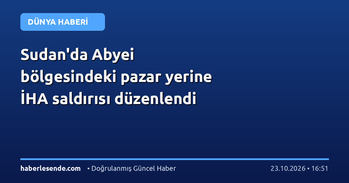 Sudan'da Abyei bölgesindeki pazar yerine İHA saldırısı düzenlendi