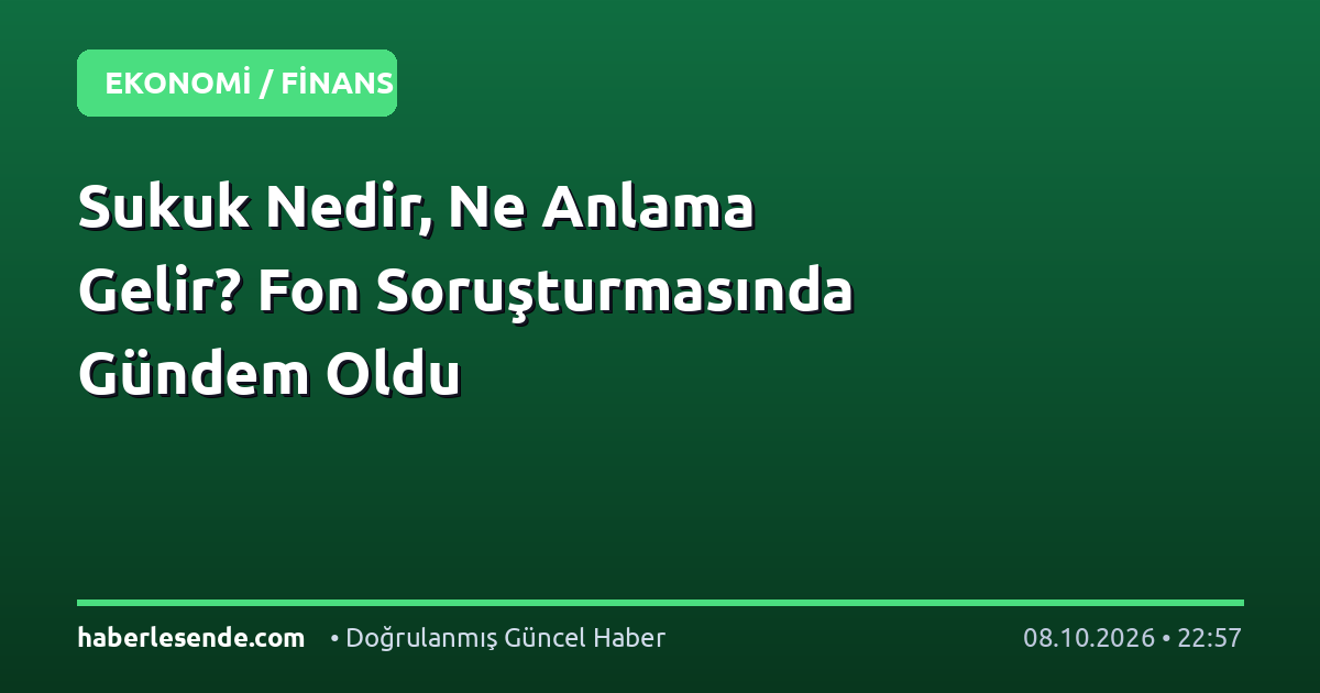 Sukuk Nedir, Ne Anlama Gelir? Fon Soruşturmasında Gündem Oldu