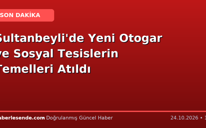 Sultanbeyli'de Yeni Otogar ve Sosyal Tesislerin Temelleri Atıldı