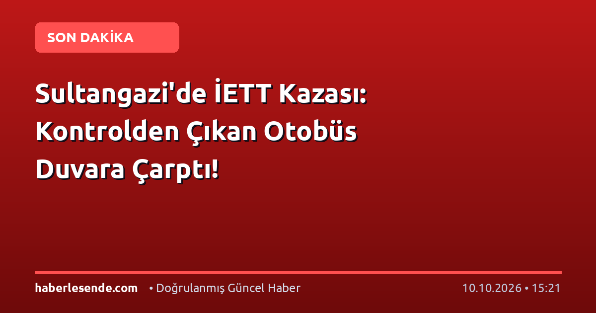 Sultangazi'de İETT Kazası: Kontrolden Çıkan Otobüs Duvara Çarptı!