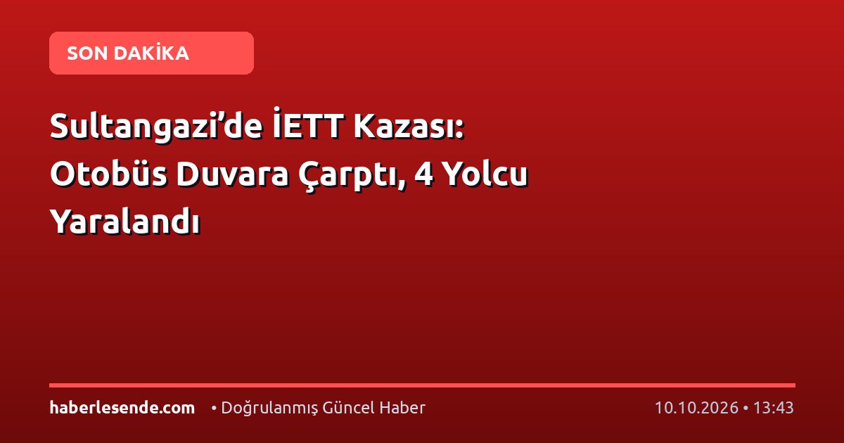 Sultangazi’de İETT Kazası: Otobüs Duvara Çarptı, 4 Yolcu Yaralandı