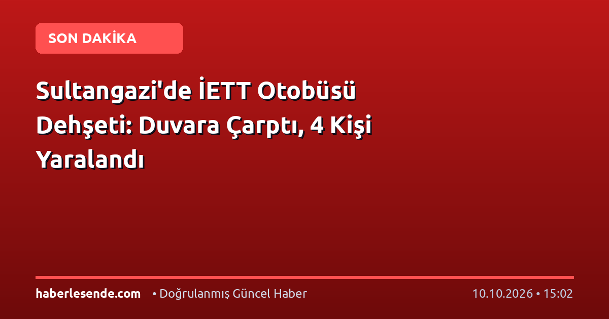 Sultangazi'de İETT Otobüsü Dehşeti: Duvara Çarptı, 4 Kişi Yaralandı