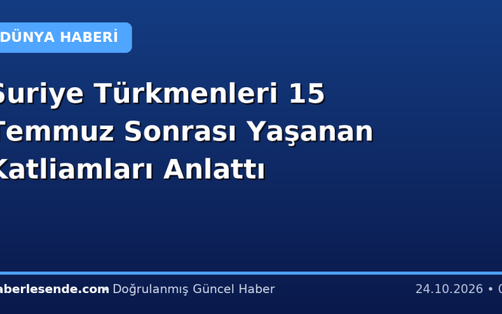 Suriye Türkmenleri 15 Temmuz Sonrası Yaşanan Katliamları Anlattı