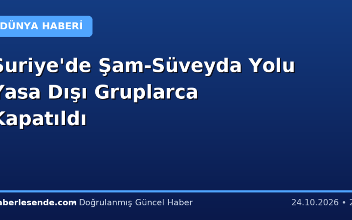 Suriye'de Şam-Süveyda Yolu Yasa Dışı Gruplarca Kapatıldı