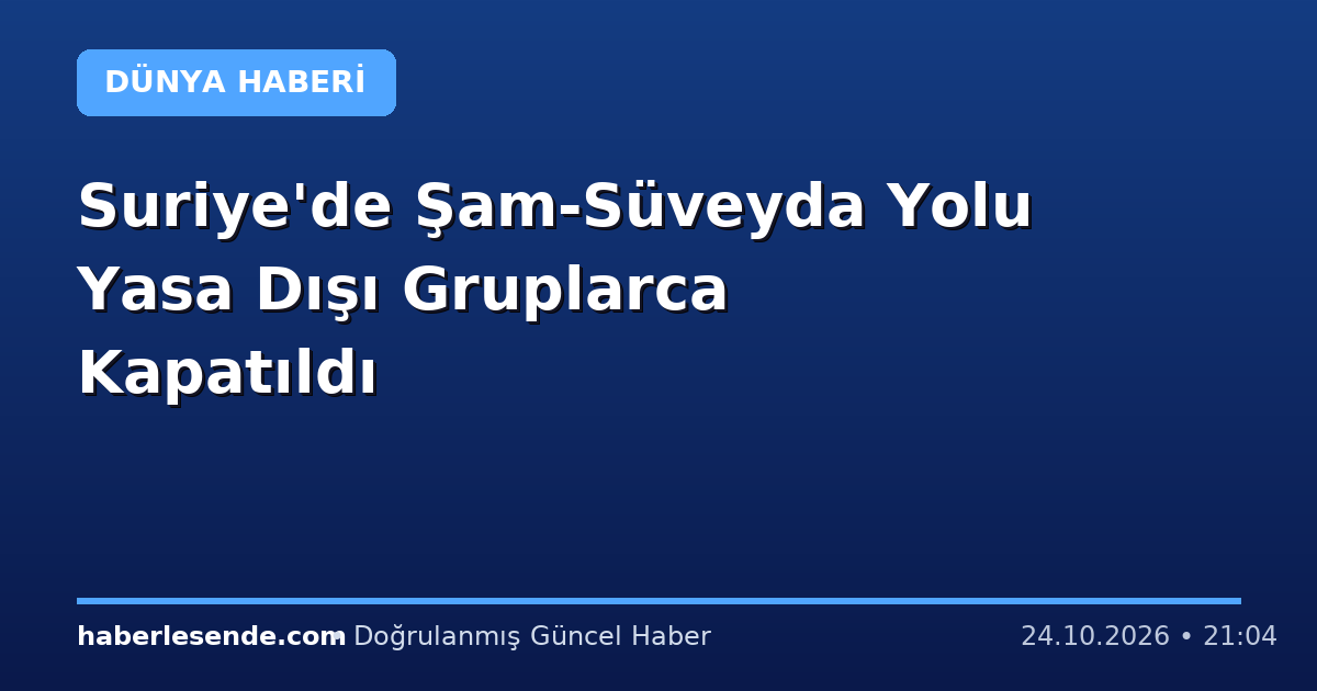 Suriye'de Şam-Süveyda Yolu Yasa Dışı Gruplarca Kapatıldı