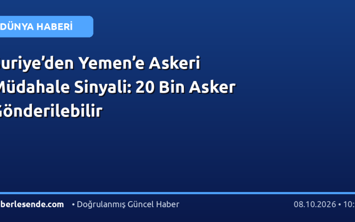Suriye’den Yemen’e Askeri Müdahale Sinyali: 20 Bin Asker Gönderilebilir