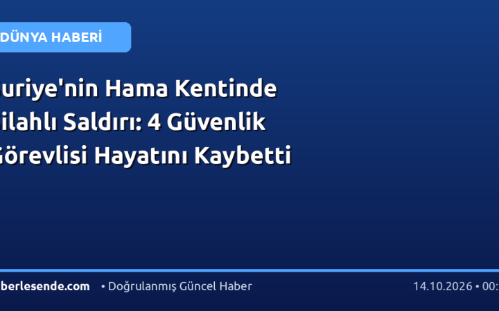 Suriye'nin Hama Kentinde Silahlı Saldırı: 4 Güvenlik Görevlisi Hayatını Kaybetti