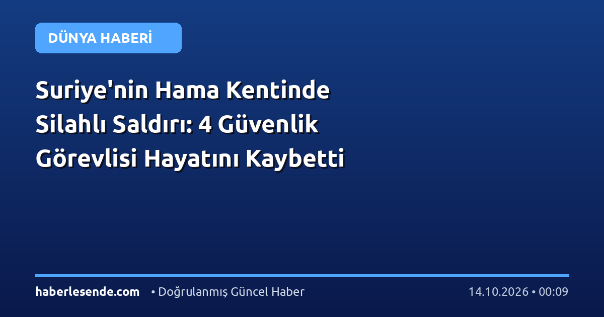 Suriye'nin Hama Kentinde Silahlı Saldırı: 4 Güvenlik Görevlisi Hayatını Kaybetti