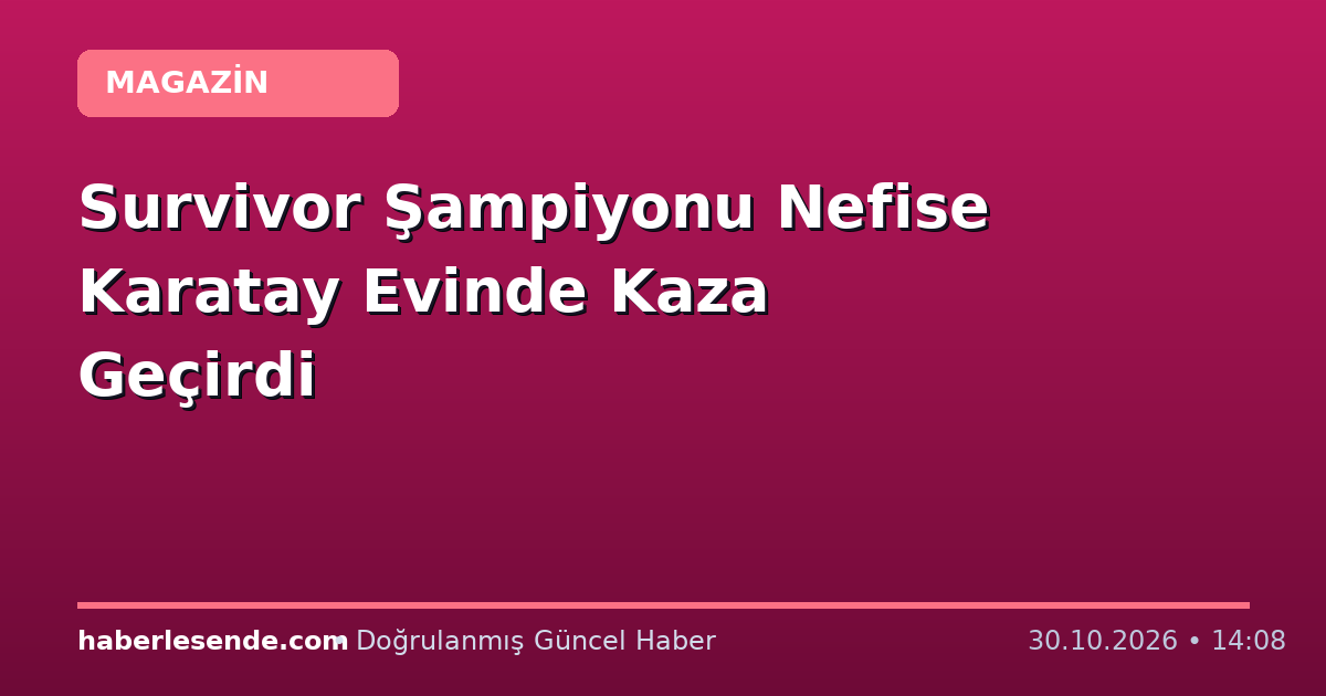 Survivor Şampiyonu Nefise Karatay Evinde Kaza Geçirdi