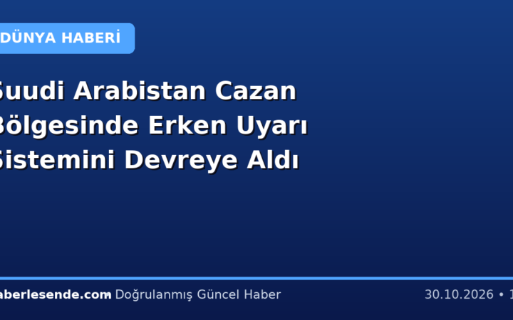 Suudi Arabistan Cazan Bölgesinde Erken Uyarı Sistemini Devreye Aldı