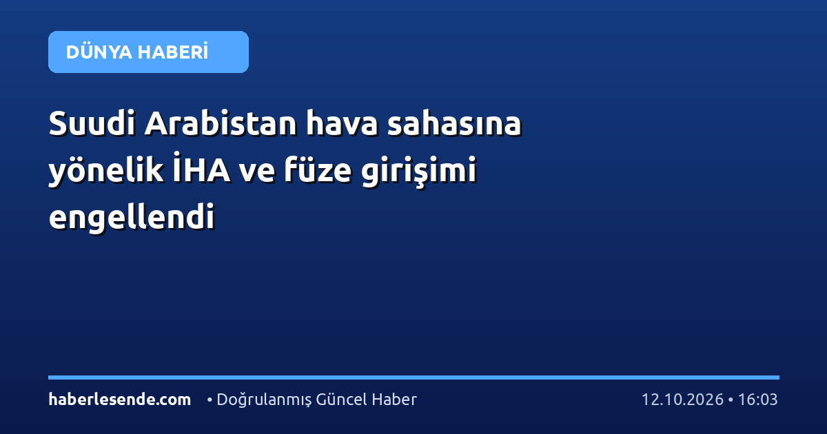 Suudi Arabistan hava sahasına yönelik İHA ve füze girişimi engellendi