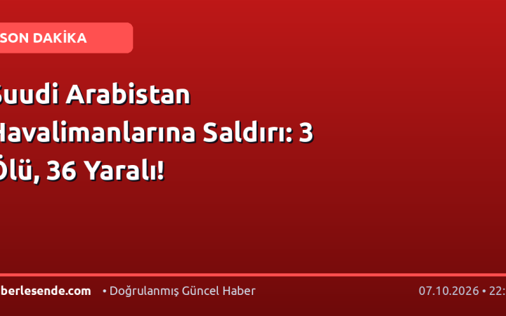 Suudi Arabistan Havalimanlarına Saldırı: 3 Ölü, 36 Yaralı!