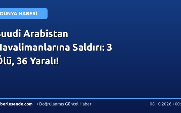 Suudi Arabistan Havalimanlarına Saldırı: 3 Ölü, 36 Yaralı!