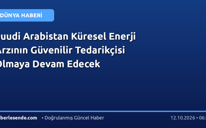 Suudi Arabistan Küresel Enerji Arzının Güvenilir Tedarikçisi Olmaya Devam Edecek