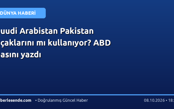 Suudi Arabistan Pakistan uçaklarını mı kullanıyor? ABD basını yazdı