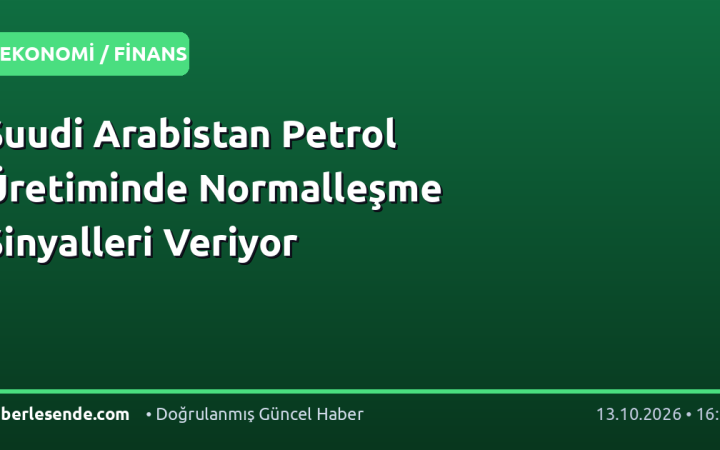 Suudi Arabistan Petrol Üretiminde Normalleşme Sinyalleri Veriyor