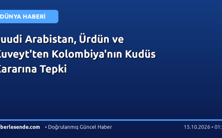 Suudi Arabistan, Ürdün ve Kuveyt'ten Kolombiya'nın Kudüs Kararına Tepki