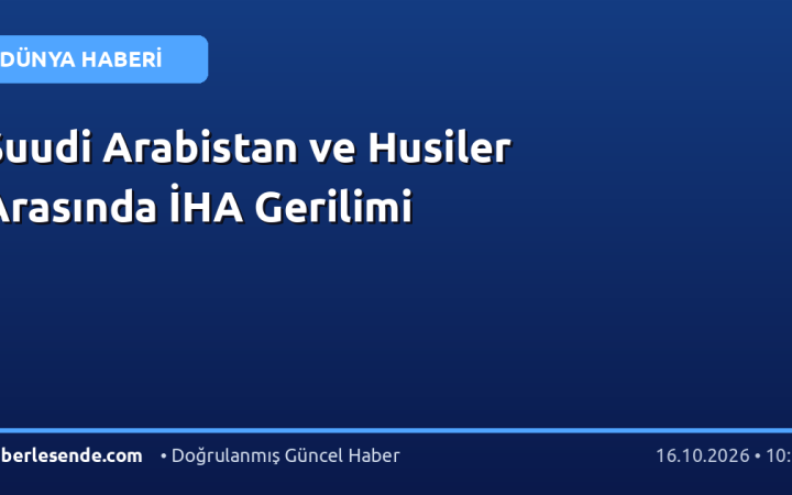 Suudi Arabistan ve Husiler Arasında İHA Gerilimi