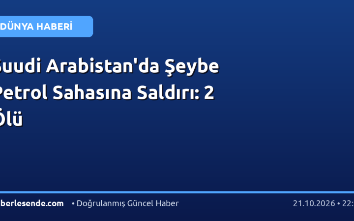 Suudi Arabistan'da Şeybe Petrol Sahasına Saldırı: 2 Ölü