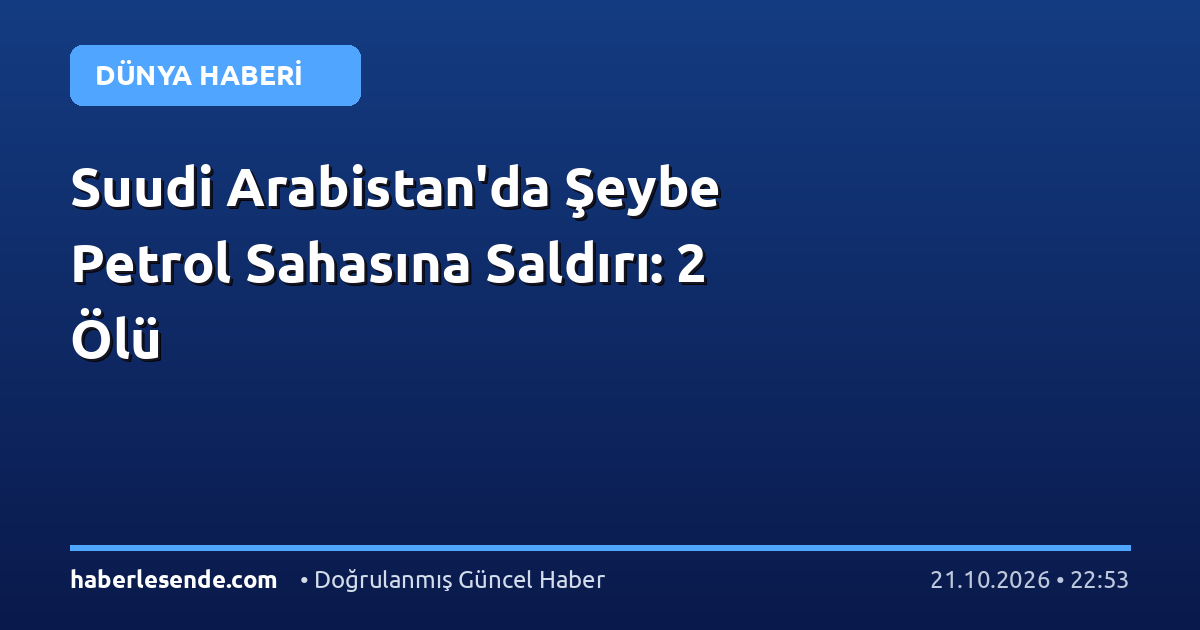 Suudi Arabistan'da Şeybe Petrol Sahasına Saldırı: 2 Ölü