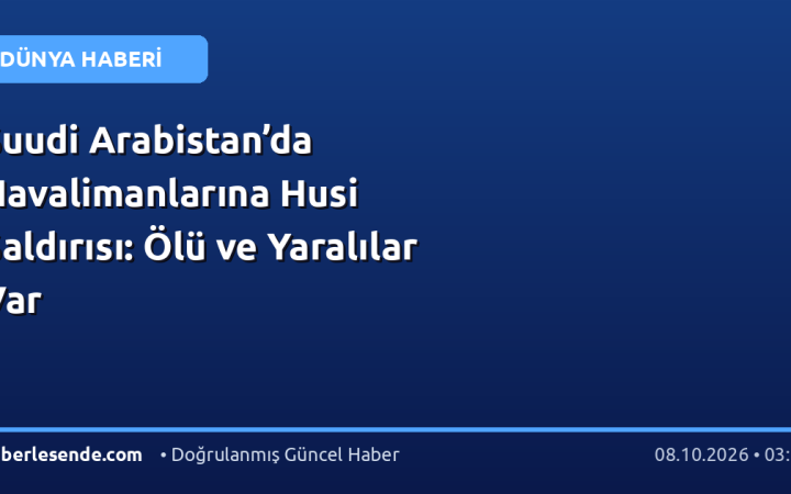 Suudi Arabistan’da Havalimanlarına Husi Saldırısı: Ölü ve Yaralılar Var
