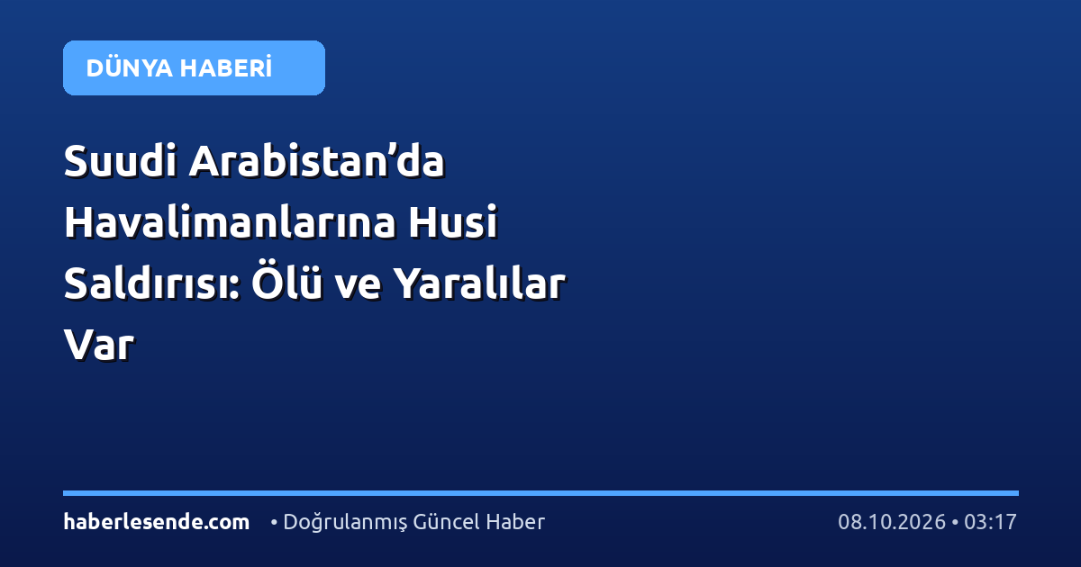 Suudi Arabistan’da Havalimanlarına Husi Saldırısı: Ölü ve Yaralılar Var