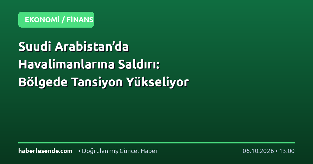 Suudi Arabistan’da Havalimanlarına Saldırı: Bölgede Tansiyon Yükseliyor