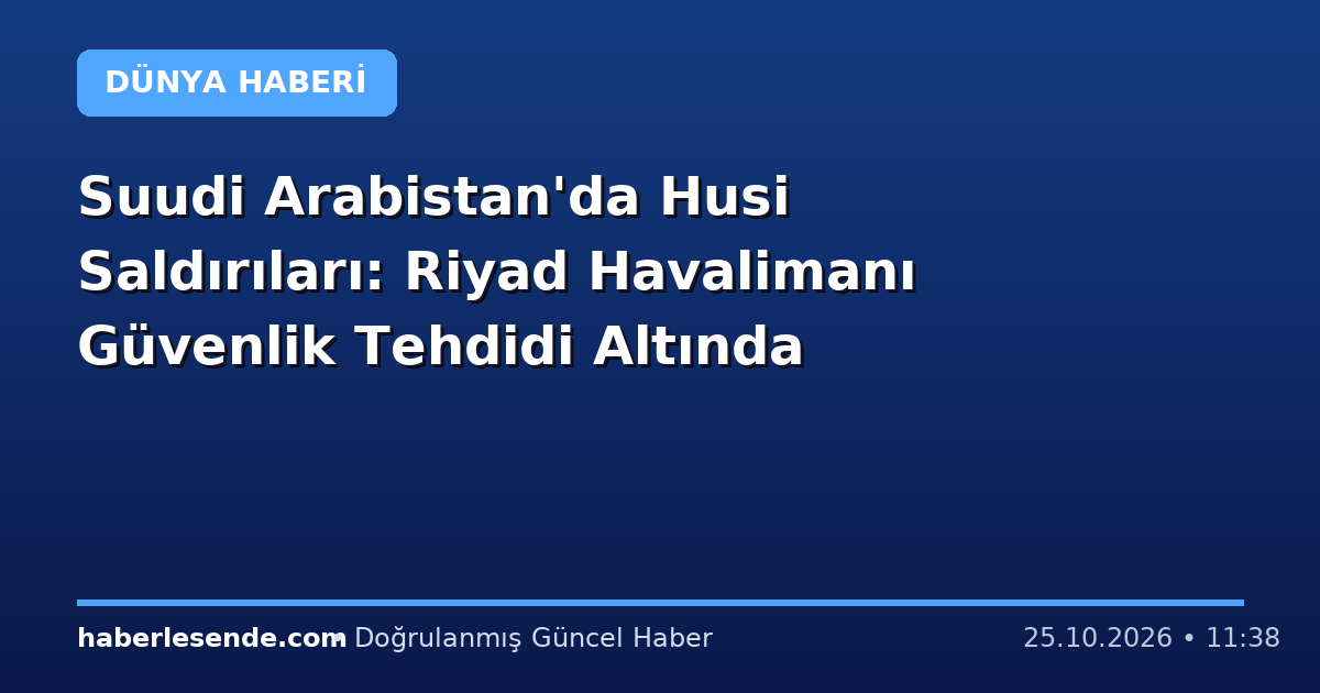 Suudi Arabistan'da Husi Saldırıları: Riyad Havalimanı Güvenlik Tehdidi Altında